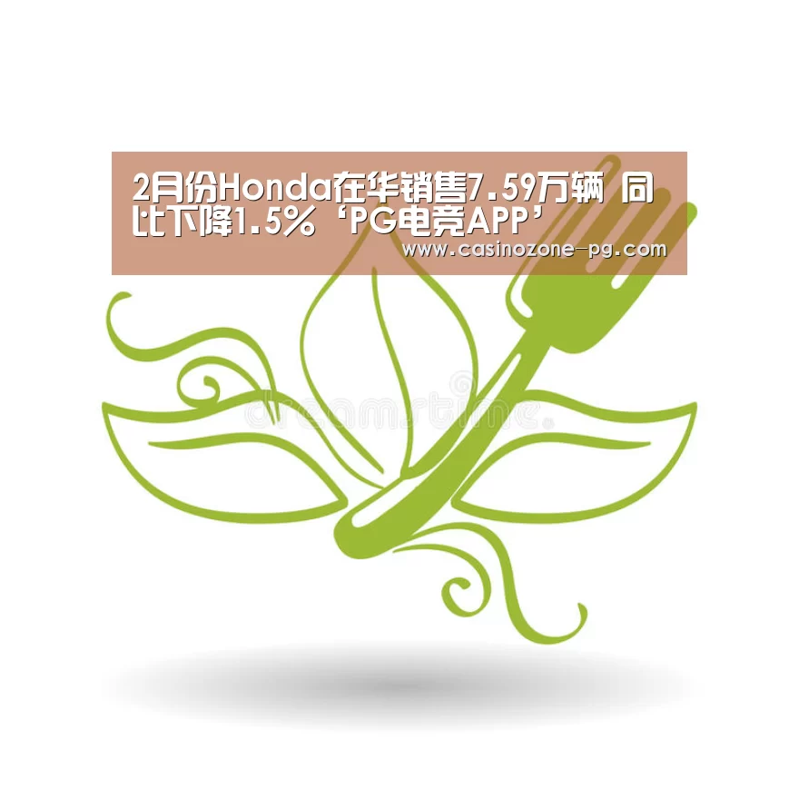 2月份Honda在华销售7.59万辆 同比下降1.5%‘PG电竞APP’(图1) PG亚洲体育