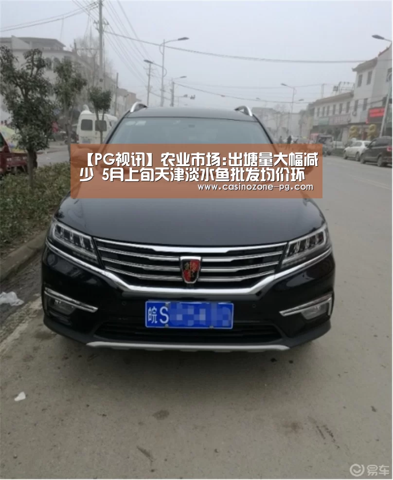 【PG视讯】农业市场:出塘量大幅减少 5月上旬天津淡水鱼批发均价环比上涨(图2) PG赛事