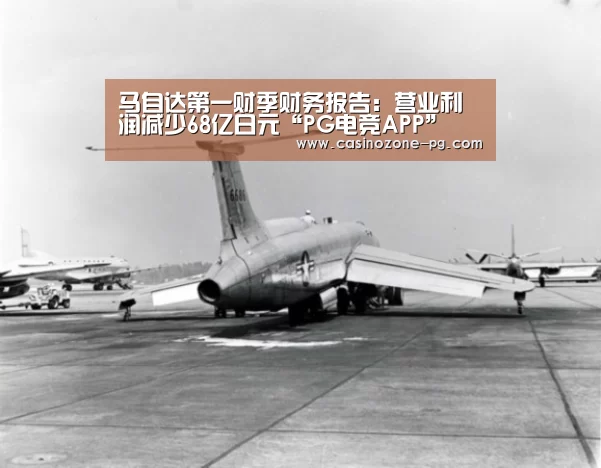 马自达第一财季财务报告:营业利润减少68亿日元“PG电竞APP”(图2) PG赛事